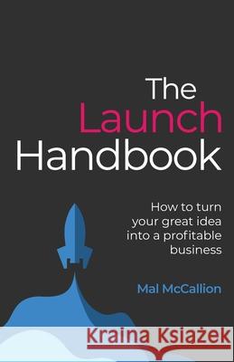 The Launch Handbook: How to turn your great idea into a profitable business Mal McCallion 9781781335819 Rethink Press