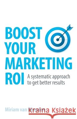 Boost Your Marketing ROI: A systematic approach to get better results Miriam Van Heusden 9781781336083 Rethink Press