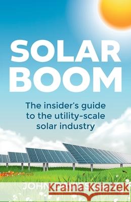 Solar Boom: The insider's guide to the utility - scale solar industry John Davies 9781781336137 Rethink Press