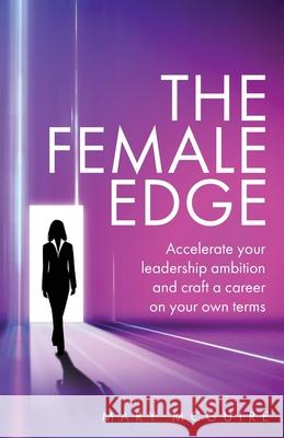 The Female Edge: Accelerate your leadership ambition and craft a career on your own terms Mary McGuire 9781781336250