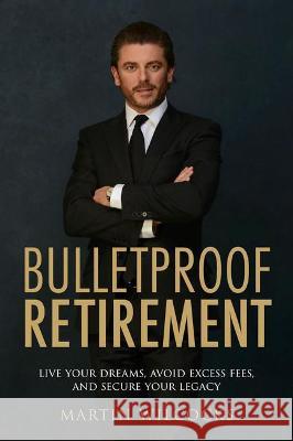 Bulletproof Retirement: Live your dreams, avoid excess fees and secure your legacy Martin Wilcocks 9781781336267 Rethink Press