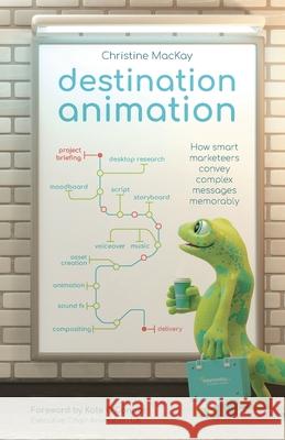 Destination Animation: How smart marketeers convey complex messages memorably Christine MacKay 9781781336342 Rethink Press