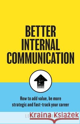 Better Internal Communication: How to add value, be strategic and fast track your career Lesley Allman 9781781336397 Rethink Press