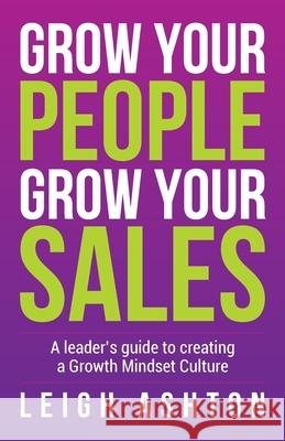 Grow Your People, Grow Your Sales: A leader's guide to creating a Growth Mindset Culture Leigh Ashton 9781781336533 Rethink Press