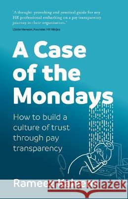 A Case of the Mondays: How to build a culture of trust through pay transparency Kaleem, Rameez 9781781337080 Rethink Press