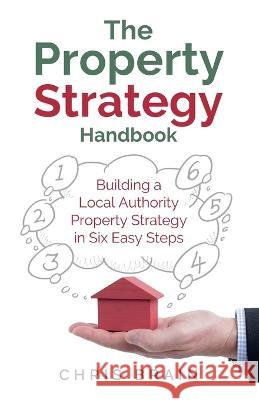 The Property Strategy Handbook: Building a Local Authority property strategy in six easy steps Chris Brain 9781781337165 Rethink Press