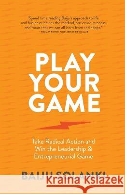 Play Your Game: Take radical action and win the leadership & entrepreneurial game Baiju Solanki 9781781337189