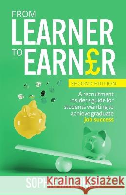From Learner to Earner: A recruitment insider's guide for students wanting to achieve graduate job success Milliken, Sophie 9781781337202
