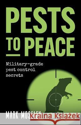 Pests to Peace: Military-grade pest control secrets Mark Moseley 9781781337424