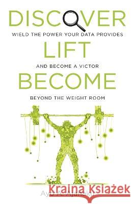 Discover. Lift. Become.: Wield the power your data provides and become a victor beyond the weight room Ayo A Ajanaku   9781781337677 Rethink Press