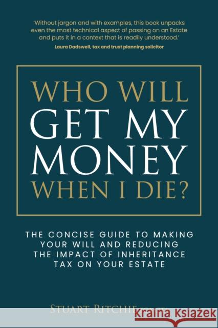 Who Will Get My Money When I Die?: The concise guide to making your Will and reducing the impact of Inheritance Tax on your Estate Stuart Ritchie 9781781337776 Rethink Press