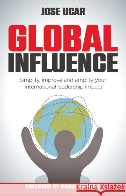 Global Influence: How business leaders can simplify, improve, and amplify their international impact Jose Ucar 9781781338292 Rethink Press