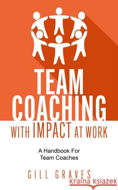 Team Coaching with Impact At Work: A handbook for team coaches Gill Graves 9781781338339 Rethink Press