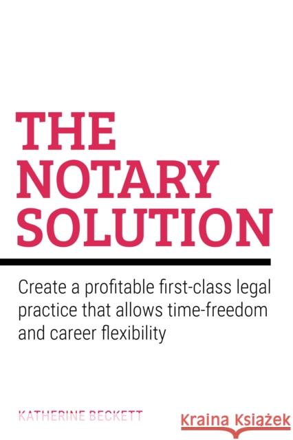 The Notary Solution: Create a profitable first-class legal practice that allows time-freedom and career flexibility Katherine Beckett 9781781338360 Rethink Press