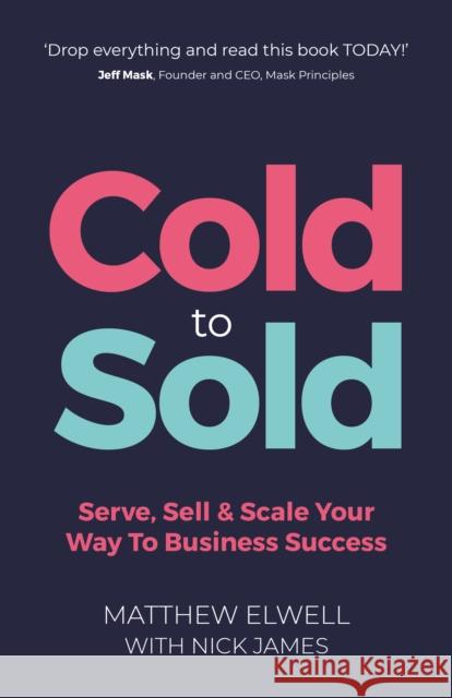 Cold to Sold: Serve, Sell & Scale Your Way To Business Success Matthew Elwell 9781781338513 Rethink Press