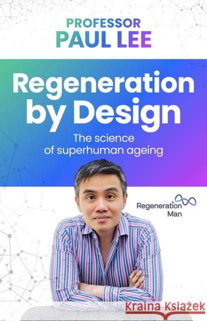 Regeneration by Design: The science of superhuman ageing Professor Paul Lee 9781781338575