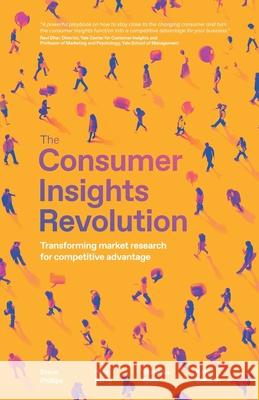 The Consumer Insights Revolution: Transforming market research for competitive advantage Steve Phillips Barry Ryan Stephan Gans 9781781338698