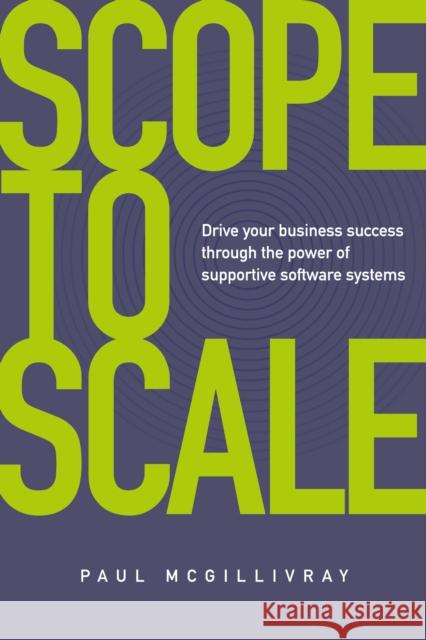 Scope to Scale: Drive your business success through the power of supportive software systems Paul McGillivray 9781781338735