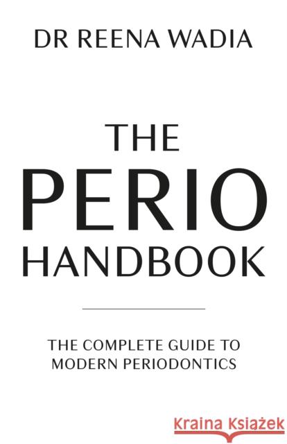 The Perio Handbook: The Complete Guide to Modern Periodontics Reena Wadia 9781781338865 Rethink Press