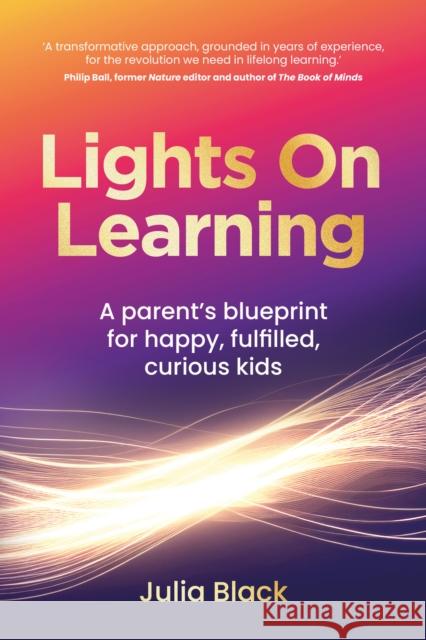 Lights On Learning: A parent's blueprint for happy, fulfilled, curious kids Julia Black 9781781338933 Rethink Press