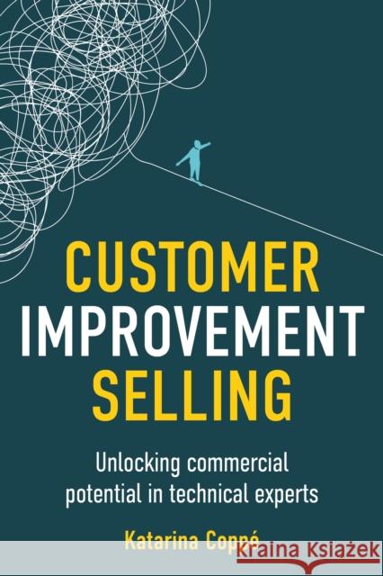 Customer Improvement Selling: Unlocking commercial potential in technical experts Katarina Coppe 9781781338940 Rethink Press