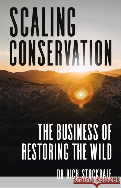 Scaling Conservation: The business of restoring the wild Dr. Richard Stockdale 9781781339268 Rethink Press