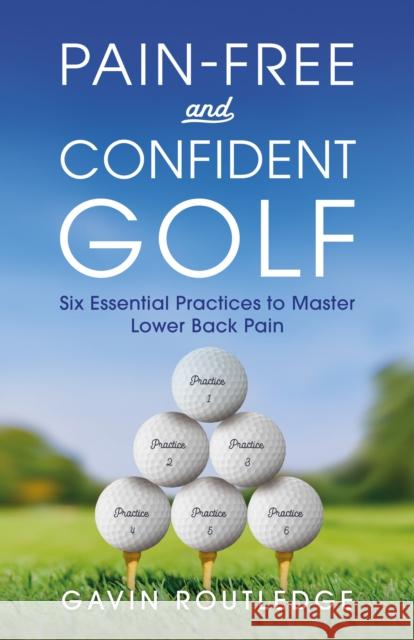 Pain-free and Confident Golf: Six Essential Practices to Master Lower Back Pain Gavin Routledge 9781781339374 Rethink Press