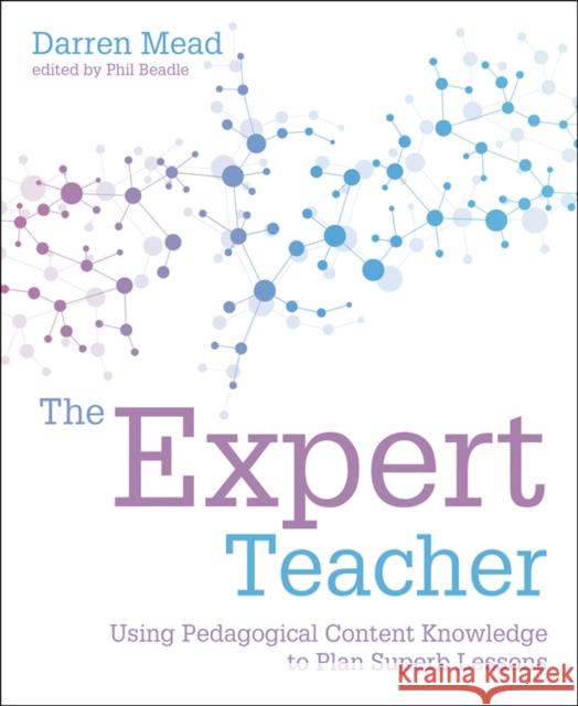 The Expert Teacher: Using pedagogical content knowledge to plan superb lessons Darren Mead 9781781353110