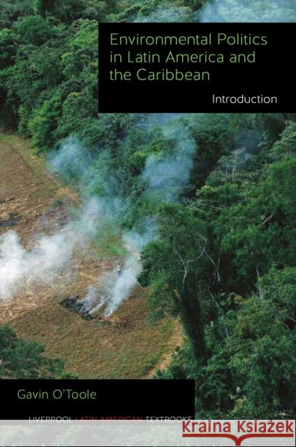 Environmental Politics in Latin America and the Caribbean Volume 1: Introduction O'Toole, Gavin 9781781380222 Liverpool University Press