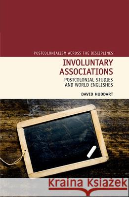 Involuntary Associations: Postcolonial Studies and World Englishes David Huddart 9781781380253