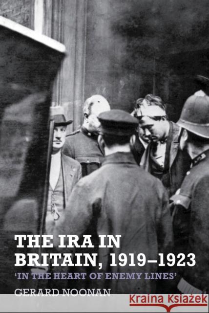 The IRA in Britain, 1919-1923: 'In the Heart of Enemy Lines' Noonan, Gerard 9781781380260