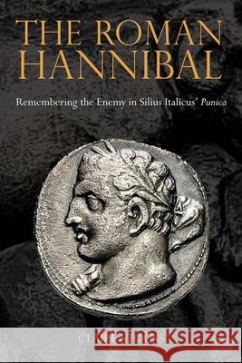The Roman Hannibal: Remembering the Enemy in Silius Italicus’ Punica Claire Stocks (Dept. of Classics (GLTC), Radboud University Nijmegen (Netherlands)) 9781781380284