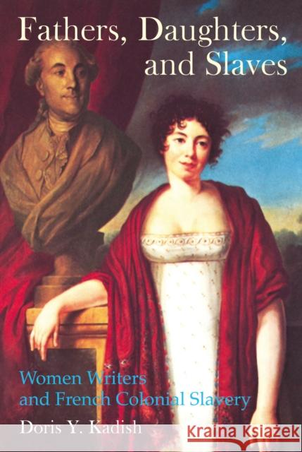 Fathers, Daughters, and Slaves: Women Writers and French Colonial Slavery Doris Y. Kadish 9781781381137