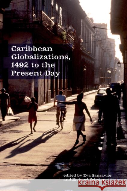 Caribbean Globalizations, 1492 to the Present Day Eva Sansavior Richard Scholar 9781781381519 Liverpool University Press