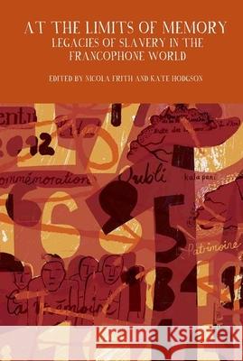 At the Limits of Memory: Legacies of Slavery in the Francophone World Nicola Frith Kate Hodgson 9781781381595 Liverpool University Press