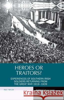 Heroes or Traitors?: Experiences of Southern Irish Soldiers Returning from the Great War 1919-1939 Paul Taylor 9781781381618 Liverpool University Press