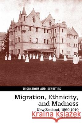 Migration, Ethnicity, and Madness: New Zealand, 1860-1910 Angela McCarthy 9781781381625