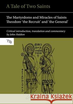 A Tale of Two Saints: The Martyrdoms and Miracles of Saints Theodore 'The Recruit' and 'The General' Haldon, John 9781781381663 Liverpool University Press