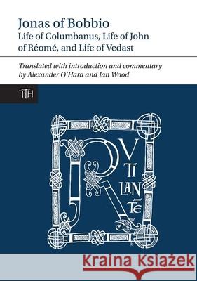 Jonas of Bobbio: Life of Columbanus, Life of John of Réomé, and Life of Vedast O'Hara, Alexander 9781781381762 Liverpool University Press