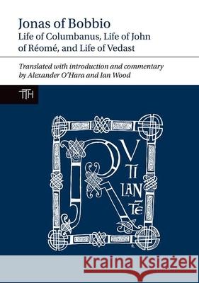 Jonas of Bobbio: Life of Columbanus, Life of John of Réomé, and Life of Vedast O'Hara, Alexander 9781781381779 Liverpool University Press
