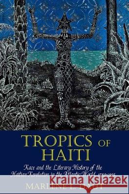 Tropics of Haiti: Race and the Literary History of the Haitian Revolution in the Atlantic World, 1789-1865 Marlene L. Daut 9781781381854