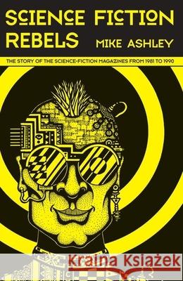 Science Fiction Rebels: The Story of the Science-Fiction Magazines from 1981 to 1990 Mike Ashley 9781781382608 Liverpool University Press