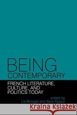 Being Contemporary: French Literature, Culture and Politics Today Lia Brozgal Sara Kippur 9781781382639 Liverpool University Press