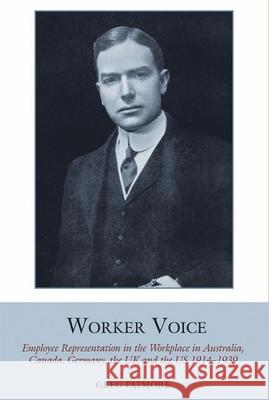 Worker Voice: Employee Representation in the Workplace in Australia, Canada, Germany, the UK and the Us 1914-1939 Patmore, Greg 9781781382684
