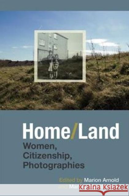 Home/Land: Women, Citizenship, Photographies Marion Arnold Marsha Meskimmon 9781781382806 Liverpool University Press