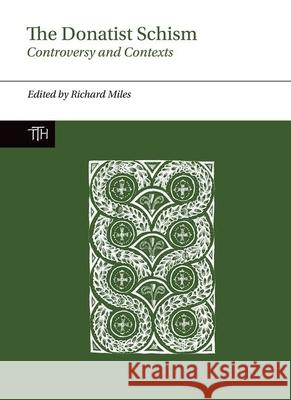 The Donatist Schism: Controversy and Contexts Richard Miles 9781781382813 Liverpool University Press