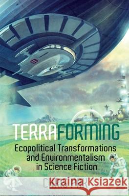 Terraforming: Ecopolitical Transformations and Environmentalism in Science Fiction Chris Pak 9781781382844 Liverpool University Press