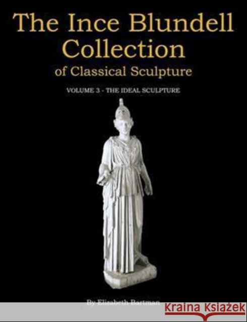 The Ince Blundell Collection of Classical Sculpture: Volume 3: The Ideal Sculpture Elizabeth Bartman 9781781383100 Liverpool University Press