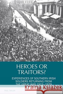 Heroes or Traitors?: Experiences of Southern Irish Soldiers Returning from the Great War 1919-1939 Paul Taylor 9781781383384 Liverpool University Press