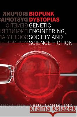 Biopunk Dystopias: Genetic Engineering, Society and Science Fiction Lars Schmeink 9781781383766 Liverpool University Press